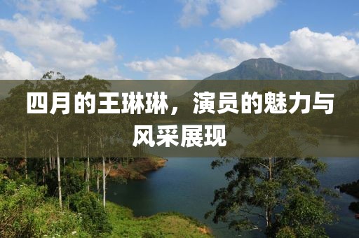 四月的王琳琳,演員的魅力與風采展現