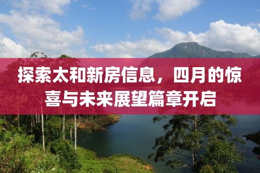 探索太和新房信息，四月的驚喜與未來展望篇章開啟
