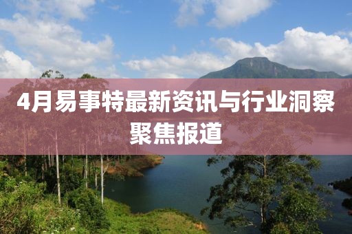 4月易事特最新資訊與行業洞察聚焦報道