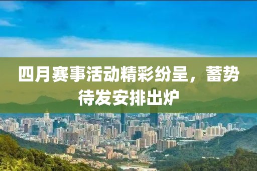 四月賽事活動(dòng)精彩紛呈,蓄勢(shì)待發(fā)安排出爐