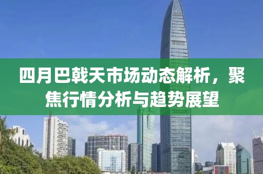 四月巴戟天市場動態解析,聚焦行情分析與趨勢展望