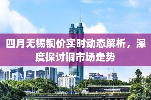 四月無錫銅價實時動態(tài)解析,深度探討銅市場走勢