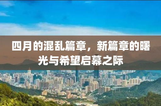 四月的混亂篇章，新篇章的曙光與希望啟幕之際