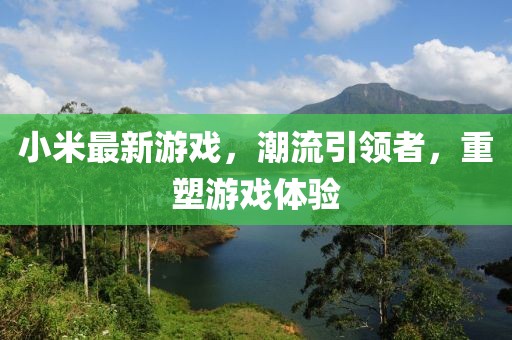 小米最新游戲,潮流引領者,重塑游戲體驗
