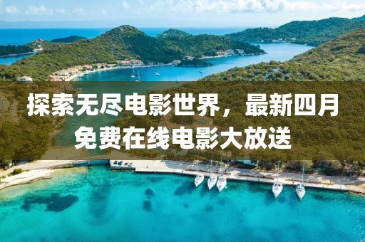 探索無盡電影世界,最新四月免費在線電影大放送