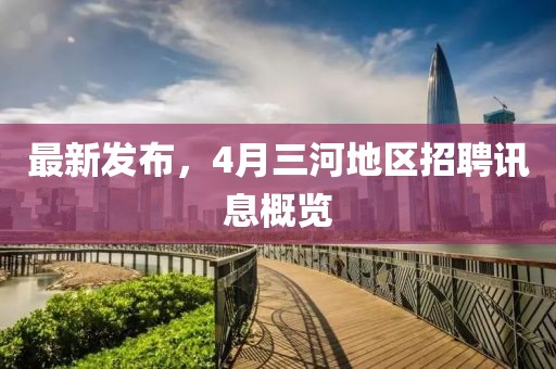 最新發布，4月三河地區招聘訊息概覽