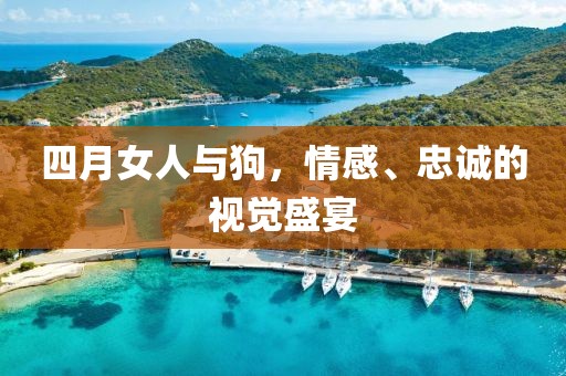 四月女人與狗，情感、忠誠的視覺盛宴