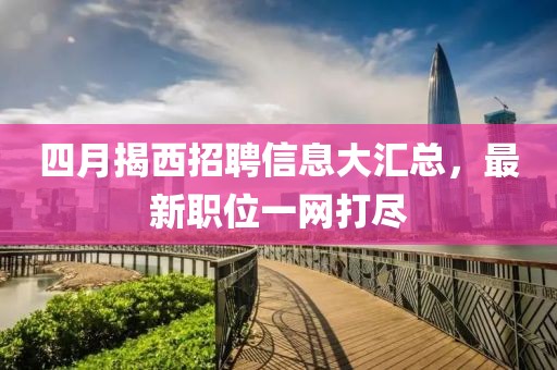 四月揭西招聘信息大匯總,最新職位一網打盡