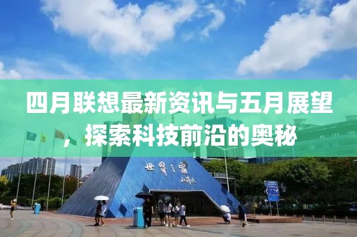 四月聯想最新資訊與五月展望，探索科技前沿的奧秘