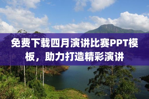 免費下載四月演講比賽PPT模板,助力打造精彩演講