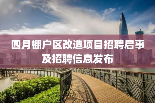 四月棚戶區(qū)改造項目招聘啟事及招聘信息發(fā)布