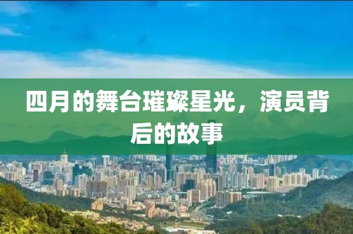 四月的舞臺璀璨星光,演員背后的故事
