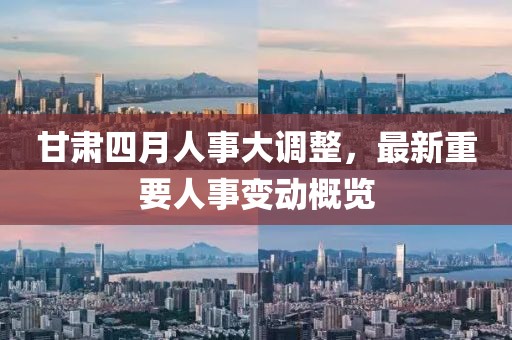甘肅四月人事大調(diào)整,最新重要人事變動(dòng)概覽