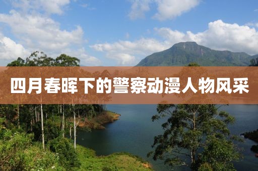 四月春暉下的警察動(dòng)漫人物風(fēng)采