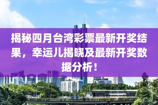 揭秘四月臺灣彩票最新開獎結(jié)果,幸運(yùn)兒揭曉及最新開獎數(shù)據(jù)分析!
