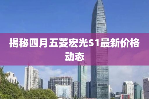 揭秘四月五菱宏光S1最新價格動態(tài)