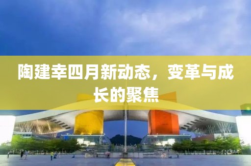 陶建幸四月新動態,變革與成長的聚焦