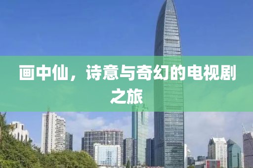 畫中仙,詩意與奇幻的電視劇之旅