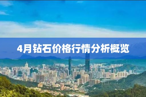 4月鉆石價格行情分析概覽