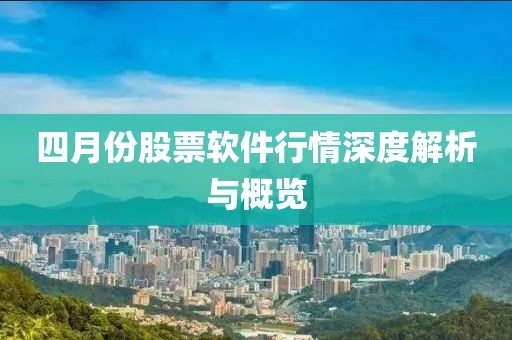 四月份股票軟件行情深度解析與概覽
