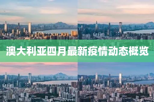 澳大利亞四月最新疫情動態(tài)概覽