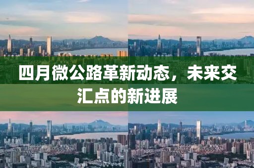 四月微公路革新動態(tài),未來交匯點的新進展