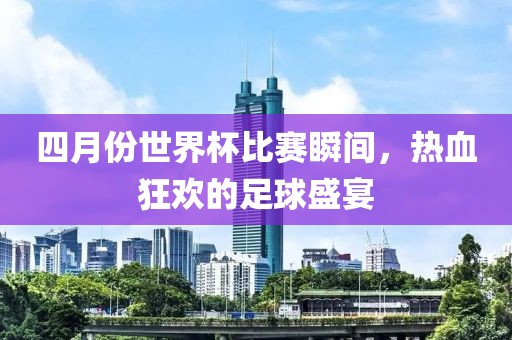 四月份世界杯比賽瞬間，熱血狂歡的足球盛宴