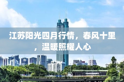 江蘇陽光四月行情，春風十里，溫暖照耀人心