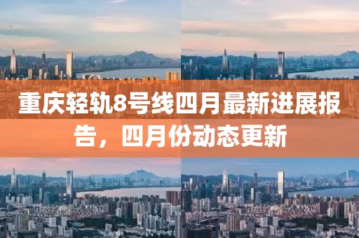重慶輕軌8號線四月最新進展報告，四月份動態更新