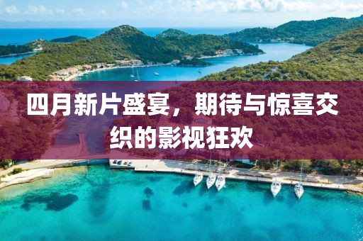 四月新片盛宴，期待與驚喜交織的影視狂歡