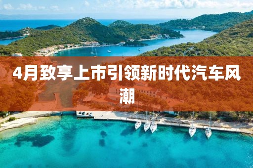 4月致享上市引領新時代汽車風潮