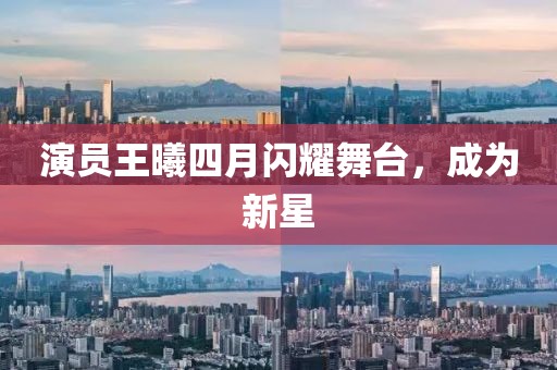 演員王曦四月閃耀舞臺(tái)，成為新星