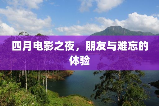 四月電影之夜,朋友與難忘的體驗
