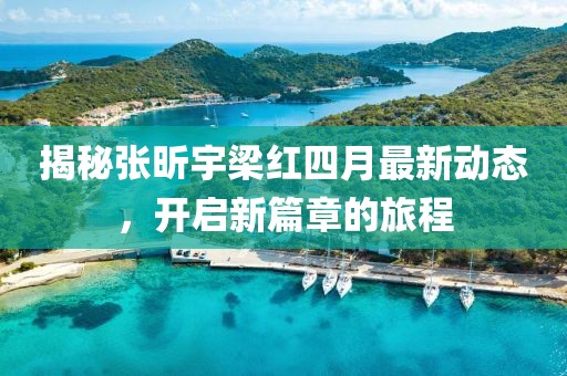 揭秘張昕宇梁紅四月最新動態,開啟新篇章的旅程