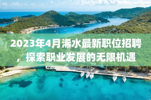 2023年4月浠水最新職位招聘，探索職業發展的無限機遇