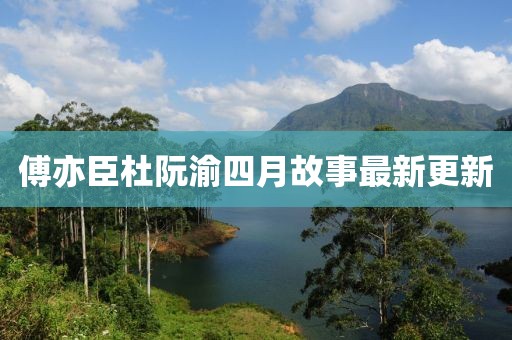 傅亦臣杜阮渝四月故事最新更新