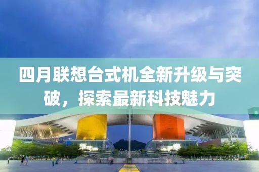 四月聯想臺式機全新升級與突破,探索最新科技魅力
