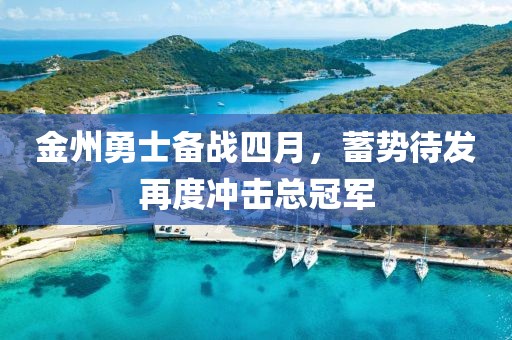 金州勇士備戰四月，蓄勢待發再度沖擊總冠軍