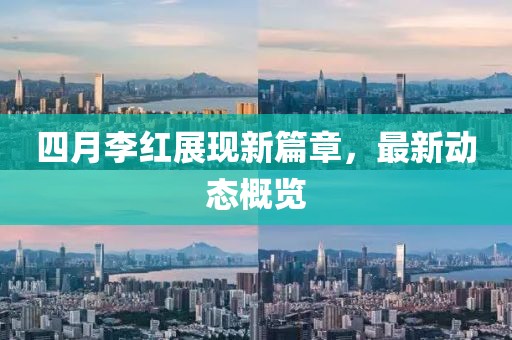四月李紅展現新篇章，最新動態概覽