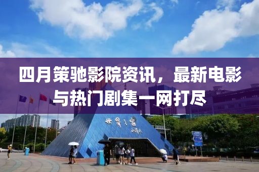 四月策馳影院資訊，最新電影與熱門劇集一網打盡