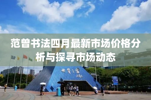 范曾書法四月最新市場價格分析與探尋市場動態(tài)
