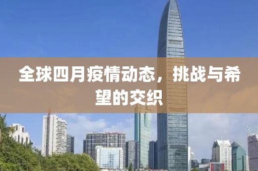 全球四月疫情動態(tài),挑戰(zhàn)與希望的交織
