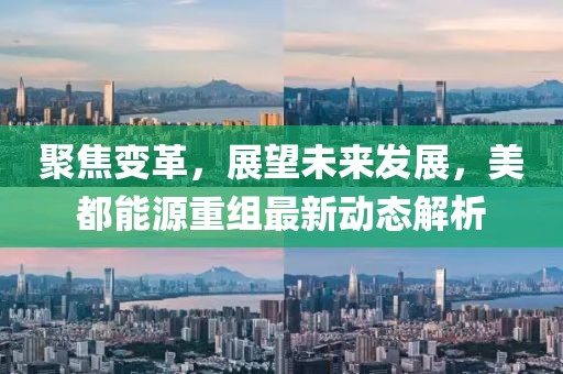 聚焦變革,展望未來發(fā)展,美都能源重組最新動態(tài)解析