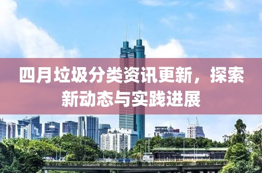 四月垃圾分類資訊更新,探索新動態與實踐進展