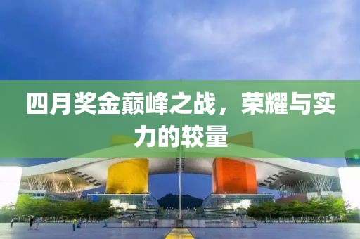 四月獎金巔峰之戰,榮耀與實力的較量