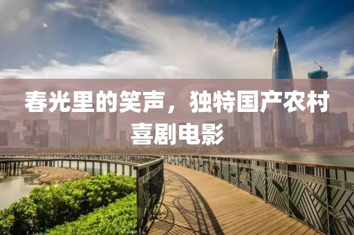 春光里的笑聲,獨特國產農村喜劇電影
