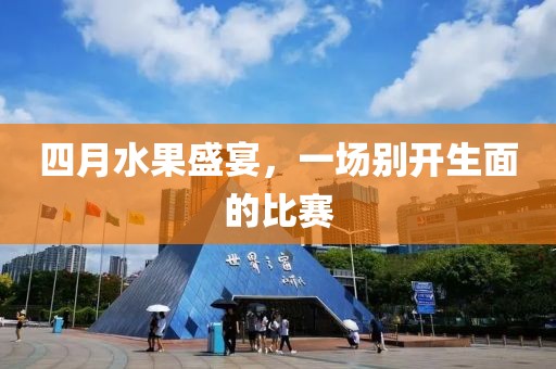 四月水果盛宴,一場別開生面的比賽