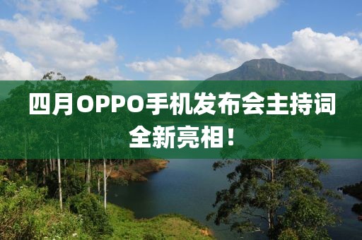 四月OPPO手機發布會主持詞全新亮相!