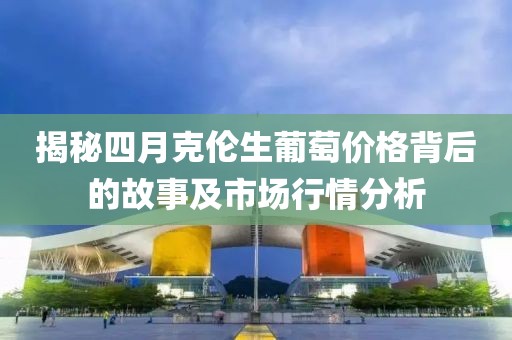 揭秘四月克倫生葡萄價(jià)格背后的故事及市場(chǎng)行情分析