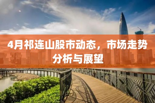 4月祁連山股市動(dòng)態(tài),市場(chǎng)走勢(shì)分析與展望